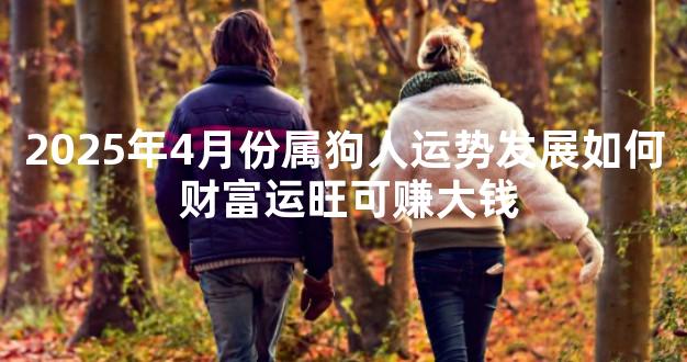 2025年4月份属狗人运势发展如何 财富运旺可赚大钱